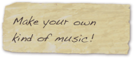 Make your own kind of music!